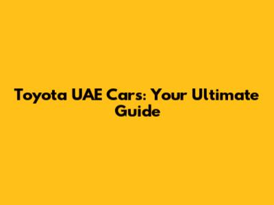 Toyota UAE Cars: Your Ultimate Guide