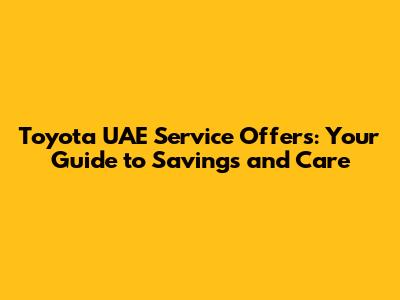 Toyota UAE Service Offers: Your Guide to Savings and Care