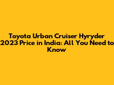 Toyota Urban Cruiser Hyryder 2023 Price in India: All You Need to Know