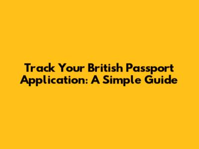 Track Your British Passport Application: A Simple Guide