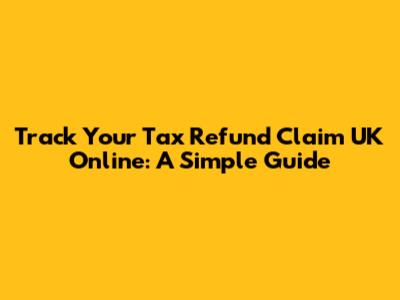 Track Your Tax Refund Claim UK Online: A Simple Guide