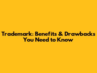 Trademark: Benefits & Drawbacks You Need to Know