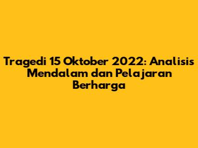 Tragedi 15 Oktober 2022: Analisis Mendalam dan Pelajaran Berharga
