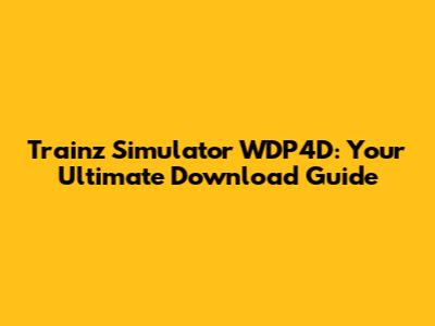 Trainz Simulator WDP4D: Your Ultimate Download Guide