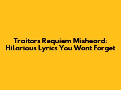 Traitor's Requiem Misheard: Hilarious Lyrics You Won't Forget