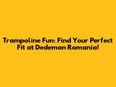 Trampoline Fun: Find Your Perfect Fit at Dedeman Romania!