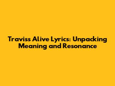 Travis's 'Alive' Lyrics: Unpacking Meaning and Resonance