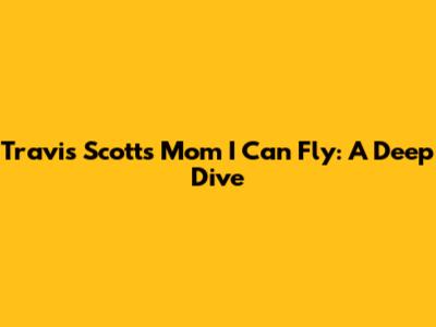 Travis Scott's 'Mom I Can Fly': A Deep Dive