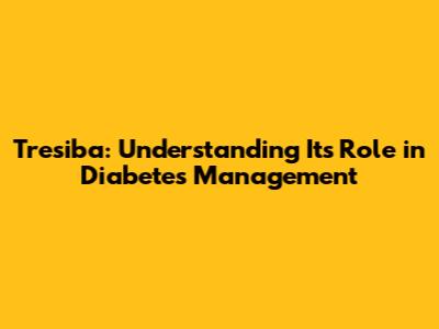 Tresiba: Understanding Its Role in Diabetes Management
