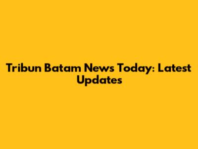 Tribun Batam News Today: Latest Updates