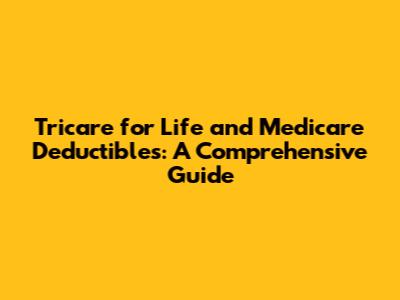 Tricare for Life and Medicare Deductibles: A Comprehensive Guide