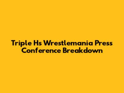 Triple H's Wrestlemania Press Conference Breakdown