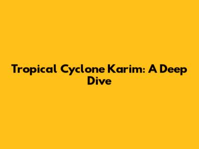 Tropical Cyclone Karim: A Deep Dive