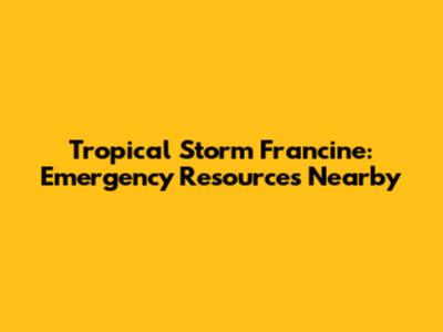 Tropical Storm Francine: Emergency Resources Nearby