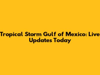 Tropical Storm Gulf of Mexico: Live Updates Today