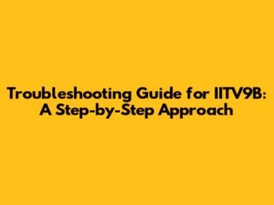 Troubleshooting Guide for IITV9B: A Step-by-Step Approach