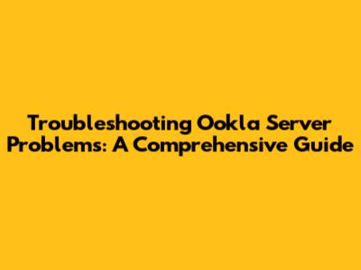 Troubleshooting Ookla Server Problems: A Comprehensive Guide