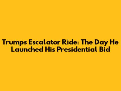 Trump's Escalator Ride: The Day He Launched His Presidential Bid