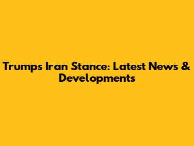 Trump's Iran Stance: Latest News & Developments