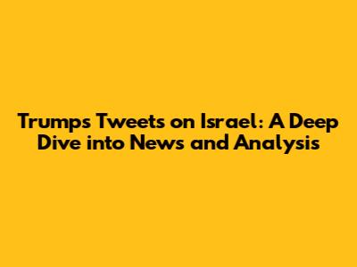 Trump's Tweets on Israel: A Deep Dive into News and Analysis