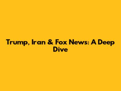 Trump, Iran & Fox News: A Deep Dive