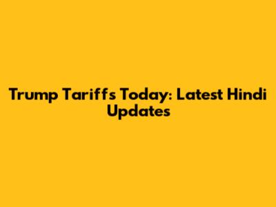 Trump Tariffs Today: Latest Hindi Updates
