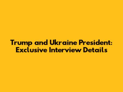 Trump and Ukraine President: Exclusive Interview Details