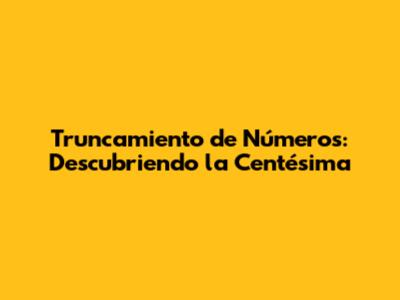 Truncamiento de Números: Descubriendo la Centésima