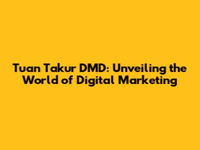 Tuan Takur DMD: Unveiling the World of Digital Marketing