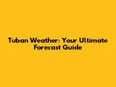 Tuban Weather: Your Ultimate Forecast Guide