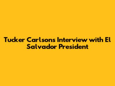 Tucker Carlson's Interview with El Salvador President