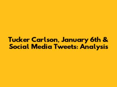 Tucker Carlson, January 6th & Social Media Tweets: Analysis