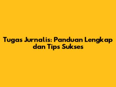 Tugas Jurnalis: Panduan Lengkap dan Tips Sukses