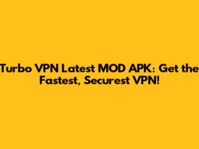 Turbo VPN Latest MOD APK: Get the Fastest, Securest VPN!