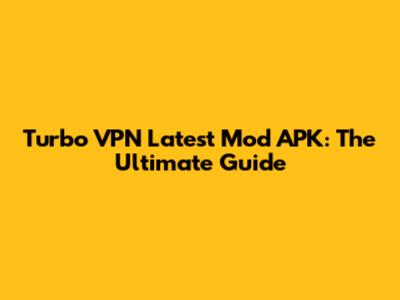 Turbo VPN Latest Mod APK: The Ultimate Guide