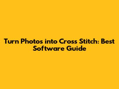 Turn Photos into Cross Stitch: Best Software Guide