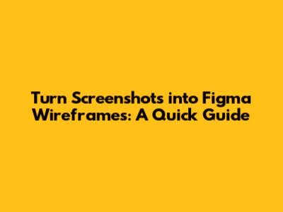 Turn Screenshots into Figma Wireframes: A Quick Guide