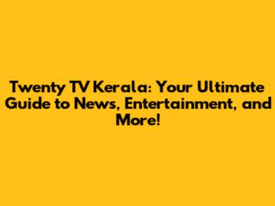 Twenty TV Kerala: Your Ultimate Guide to News, Entertainment, and More!