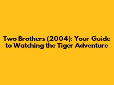 Two Brothers (2004): Your Guide to Watching the Tiger Adventure