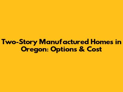 Two-Story Manufactured Homes in Oregon: Options & Cost