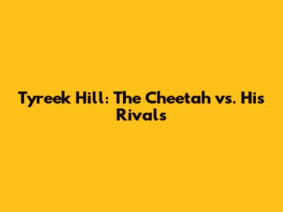 Tyreek Hill: The Cheetah vs. His Rivals
