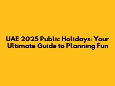UAE 2025 Public Holidays: Your Ultimate Guide to Planning Fun