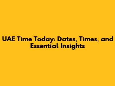 UAE Time Today: Dates, Times, and Essential Insights