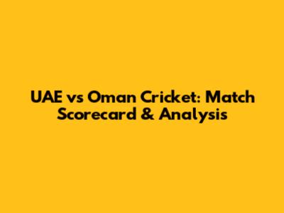 UAE vs Oman Cricket: Match Scorecard & Analysis