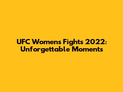 UFC Women's Fights 2022: Unforgettable Moments