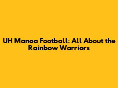 UH Manoa Football: All About the Rainbow Warriors