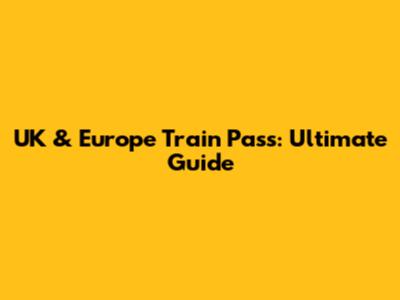 UK & Europe Train Pass: Ultimate Guide