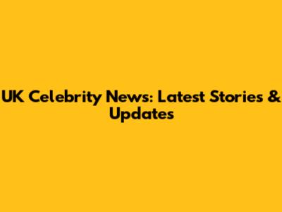 UK Celebrity News: Latest Stories & Updates