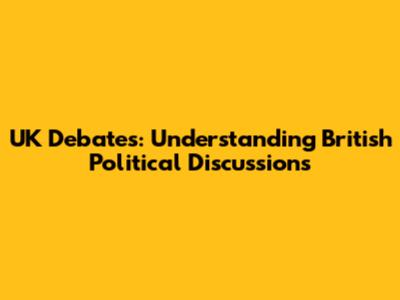 UK Debates: Understanding British Political Discussions