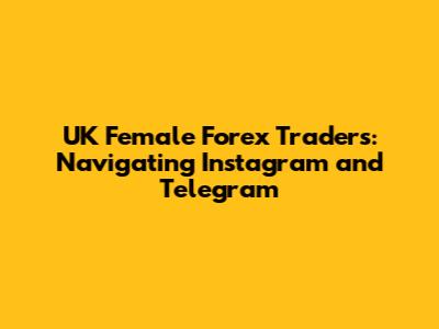 UK Female Forex Traders: Navigating Instagram and Telegram